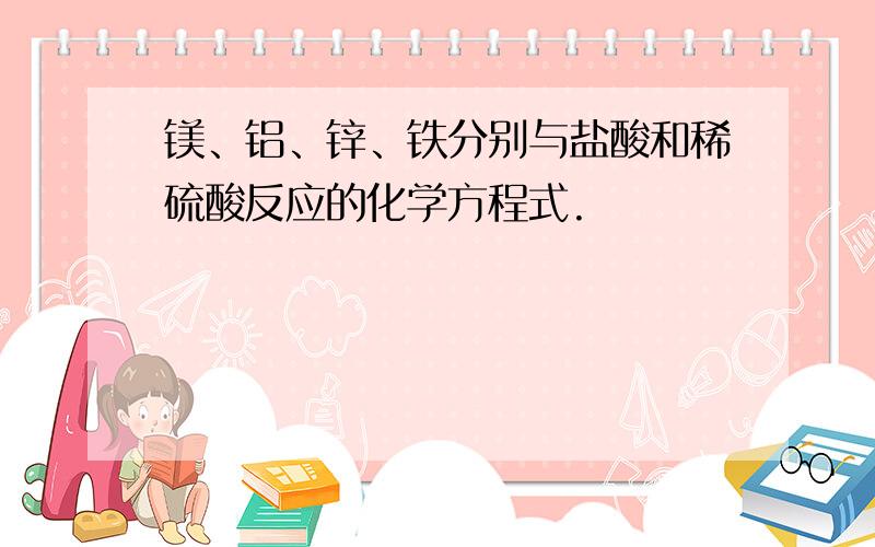 镁、铝、锌、铁分别与盐酸和稀硫酸反应的化学方程式.