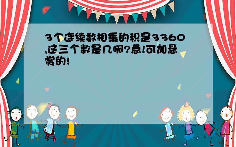 3个连续数相乘的积是3360,这三个数是几啊?急!可加悬赏的!