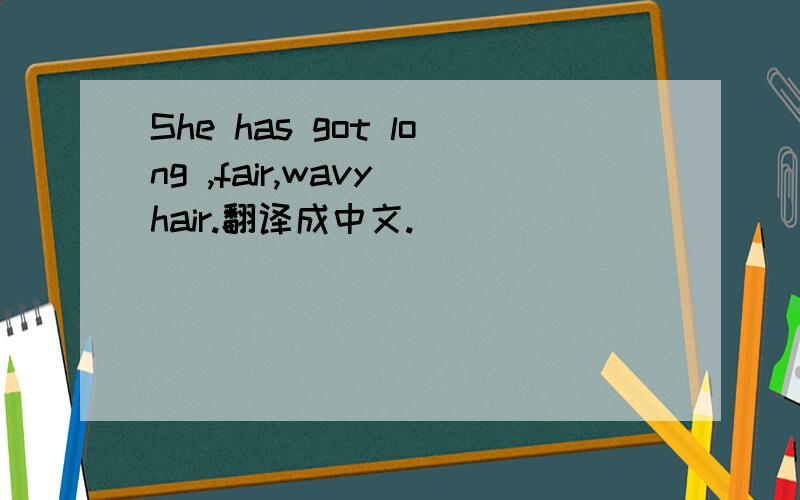 She has got long ,fair,wavy hair.翻译成中文.