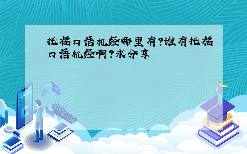 托福口语机经哪里有?谁有托福口语机经啊?求分享