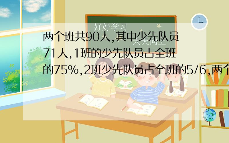 两个班共90人,其中少先队员71人,1班的少先队员占全班的75%,2班少先队员占全班的5/6,两个班各多少人?