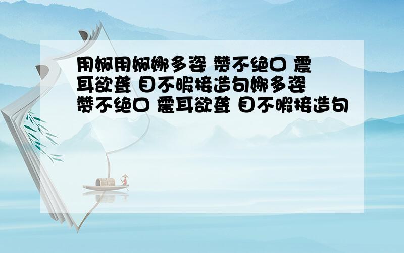 用婀用婀娜多姿 赞不绝口 震耳欲聋 目不暇接造句娜多姿 赞不绝口 震耳欲聋 目不暇接造句