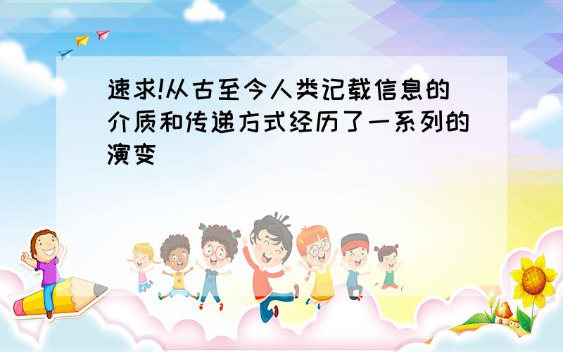 速求!从古至今人类记载信息的介质和传递方式经历了一系列的演变