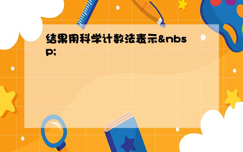 结果用科学计数法表示 