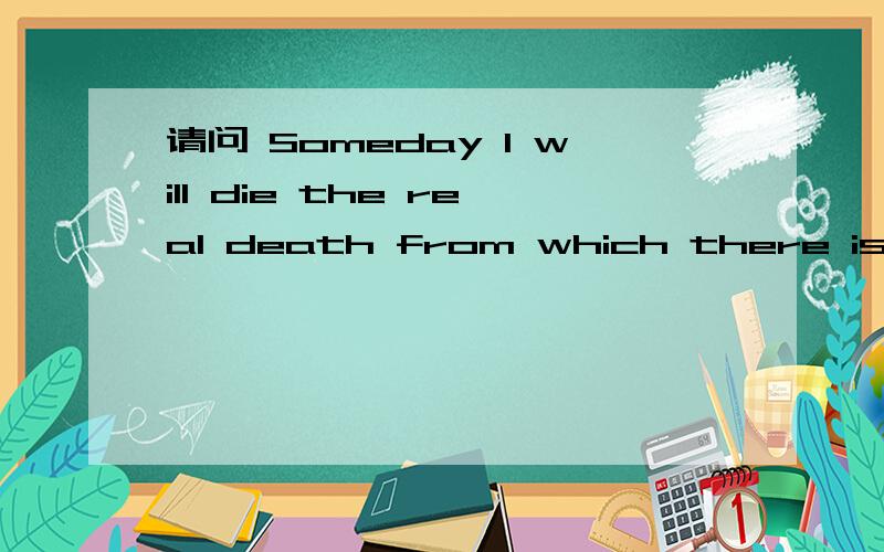 请问 Someday I will die the real death from which there is no