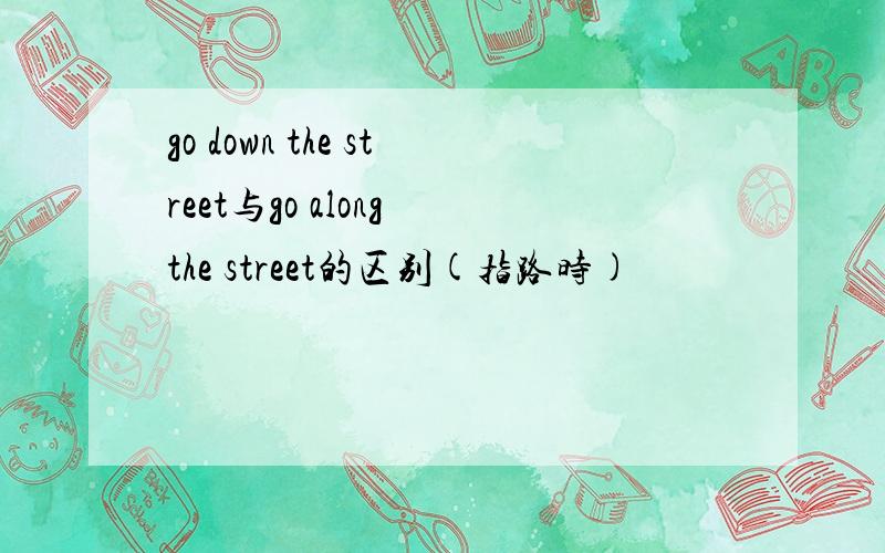 go down the street与go along the street的区别(指路时)