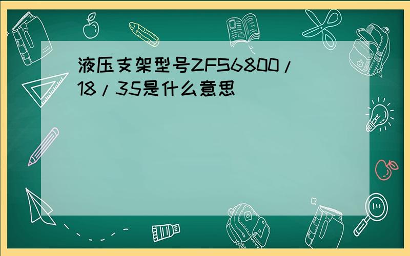 液压支架型号ZFS6800/18/35是什么意思