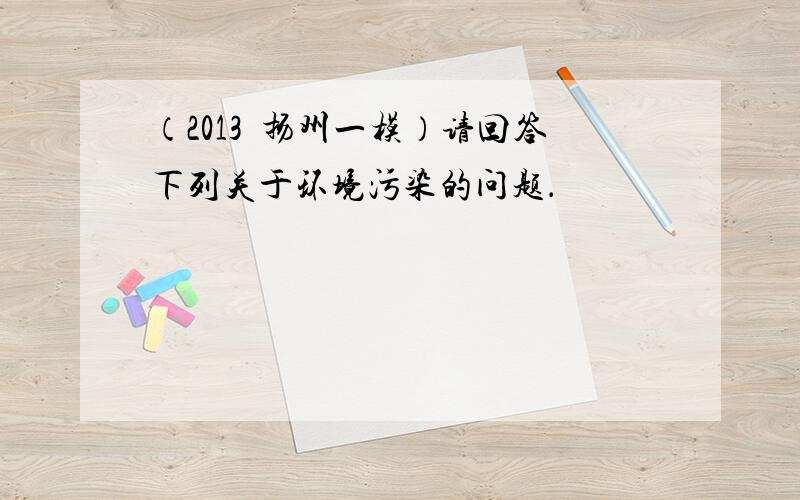 （2013•扬州一模）请回答下列关于环境污染的问题．