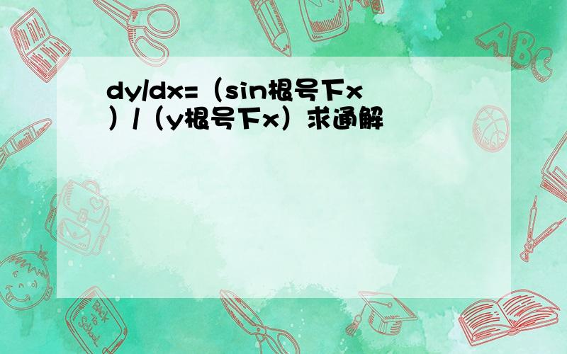 dy/dx=（sin根号下x）/（y根号下x）求通解