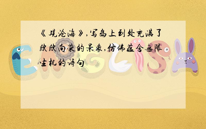 《观沧海》,写岛上到处充满了欣欣向荣的景象,仿佛蕴含无限生机的诗句