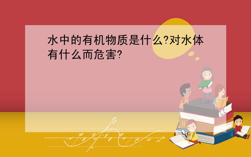 水中的有机物质是什么?对水体有什么而危害?