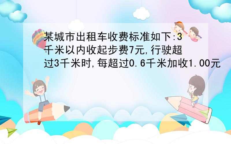 某城市出租车收费标准如下:3千米以内收起步费7元,行驶超过3千米时,每超过0.6千米加收1.00元