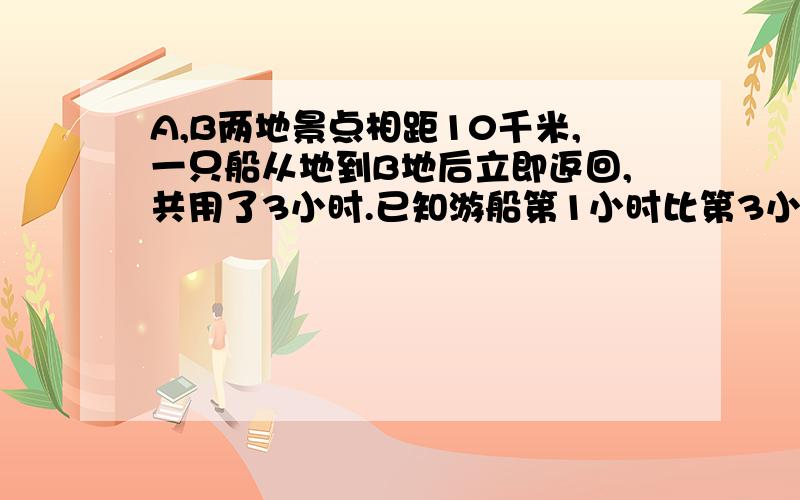 A,B两地景点相距10千米,一只船从地到B地后立即返回,共用了3小时.已知游船第1小时比第3小时多行8千米,那么水速是多