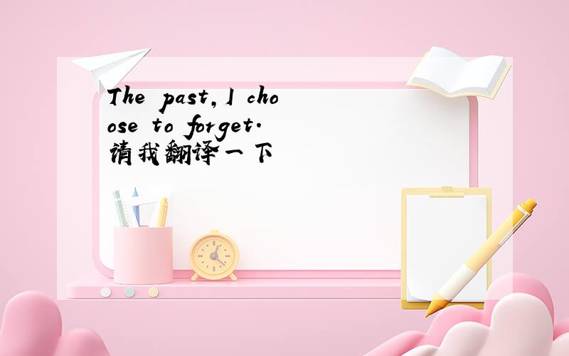 The past,I choose to forget.请我翻译一下