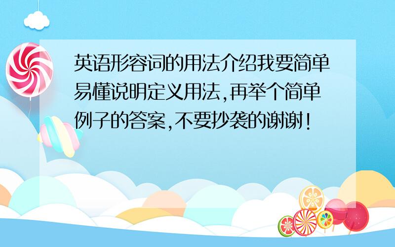 英语形容词的用法介绍我要简单易懂说明定义用法,再举个简单例子的答案,不要抄袭的谢谢!