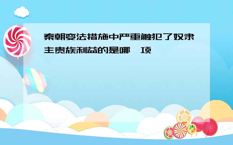 秦朝变法措施中严重触犯了奴隶主贵族利益的是哪一项