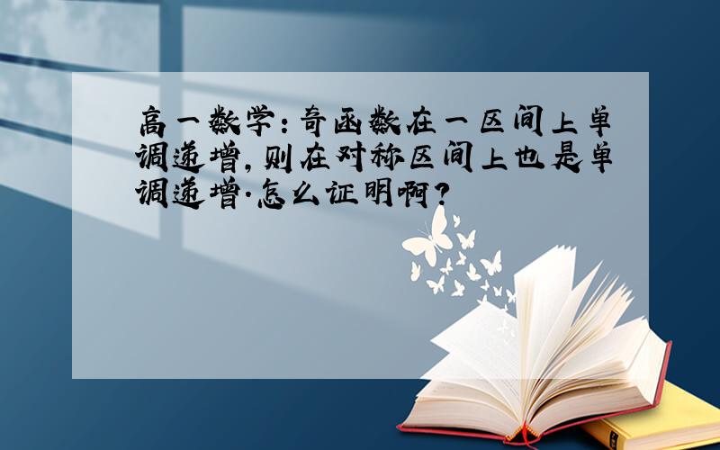 高一数学：奇函数在一区间上单调递增,则在对称区间上也是单调递增.怎么证明啊?