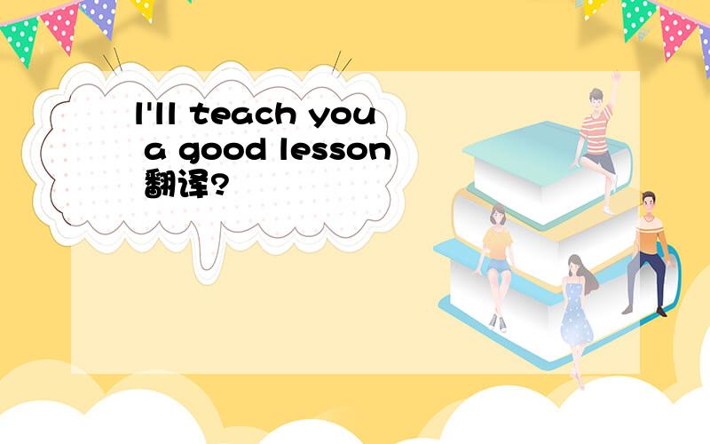 l'll teach you a good lesson 翻译?