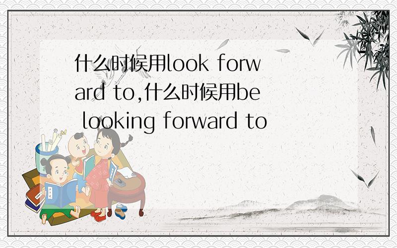 什么时候用look forward to,什么时候用be looking forward to