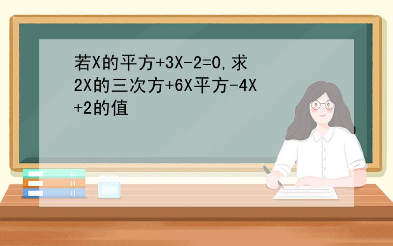 若X的平方+3X-2=0,求2X的三次方+6X平方-4X+2的值