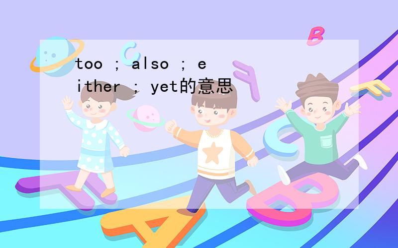 too ; also ; either ; yet的意思