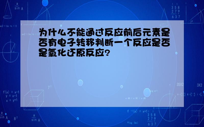 为什么不能通过反应前后元素是否有电子转移判断一个反应是否是氧化还原反应?