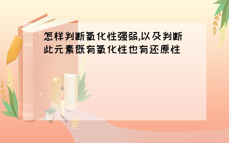 怎样判断氧化性强弱,以及判断此元素既有氧化性也有还原性