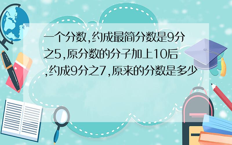 一个分数,约成最简分数是9分之5,原分数的分子加上10后,约成9分之7,原来的分数是多少