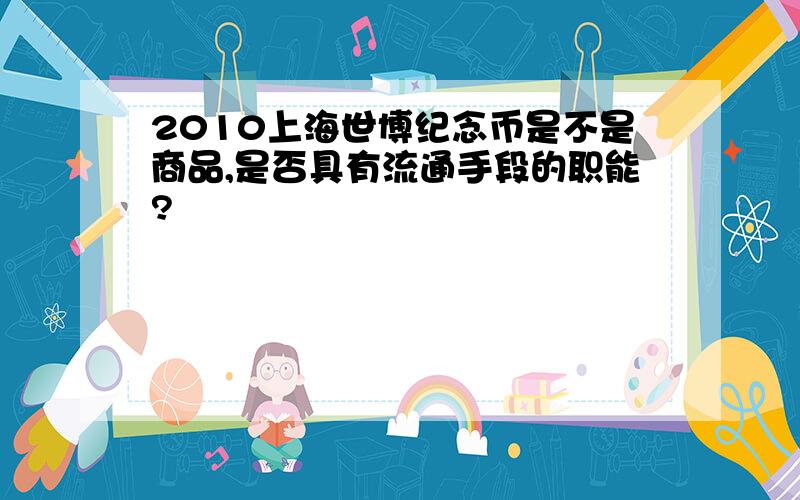 2010上海世博纪念币是不是商品,是否具有流通手段的职能?