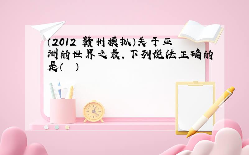 （2012•赣州模拟）关于亚洲的世界之最，下列说法正确的是（　　）