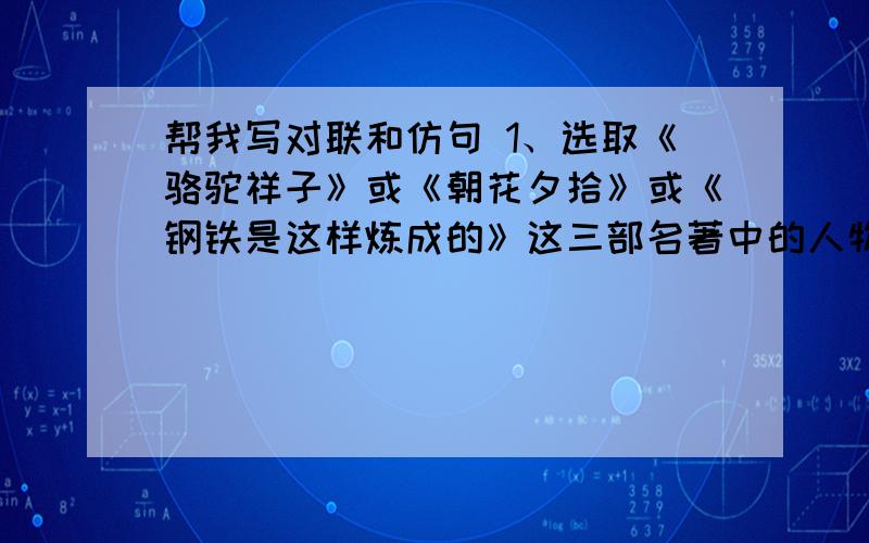 帮我写对联和仿句 1、选取《骆驼祥子》或《朝花夕拾》或《钢铁是这样炼成的》这三部名著中的人物和相关内容,为给出的上联你写