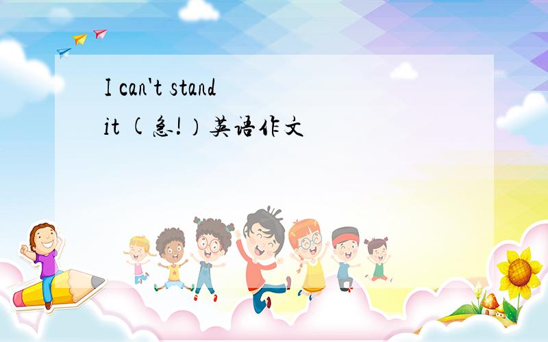 I can't stand it (急!）英语作文