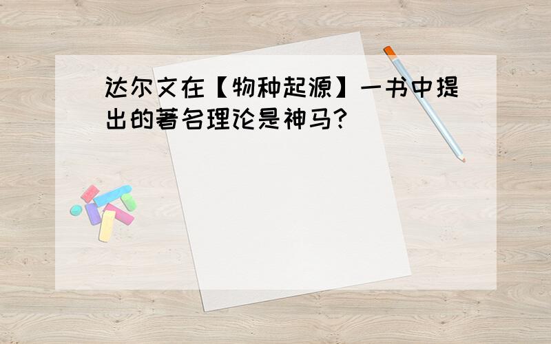 达尔文在【物种起源】一书中提出的著名理论是神马?