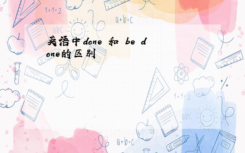 英语中done 和 be done的区别