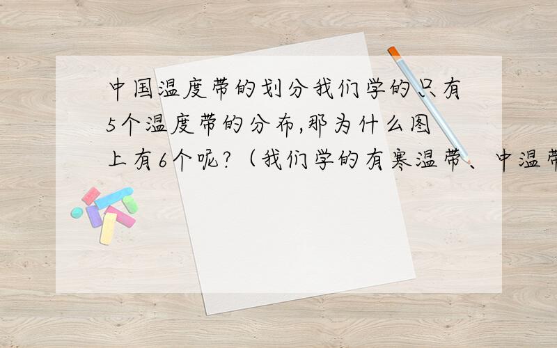 中国温度带的划分我们学的只有5个温度带的分布,那为什么图上有6个呢?（我们学的有寒温带、中温带、暖温带、亚热带、热带）图