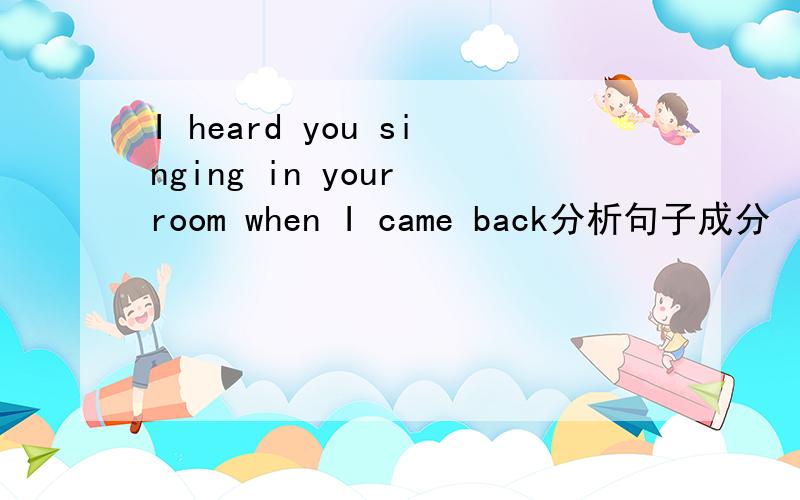 I heard you singing in your room when I came back分析句子成分