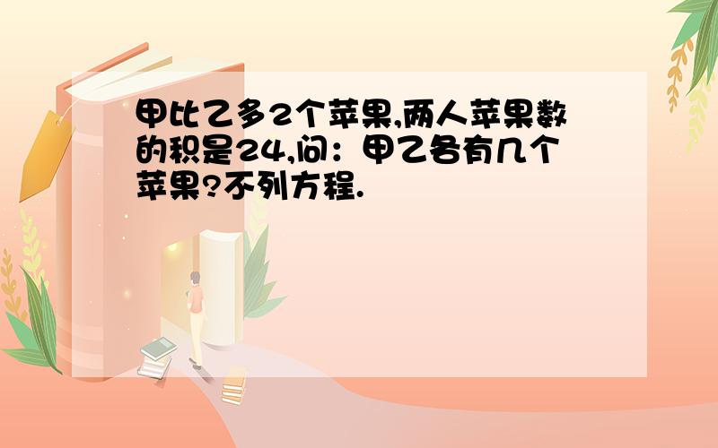 甲比乙多2个苹果,两人苹果数的积是24,问：甲乙各有几个苹果?不列方程.