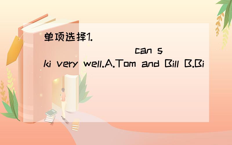 单项选择1.________________ can ski very well.A.Tom and Bill B.Bi