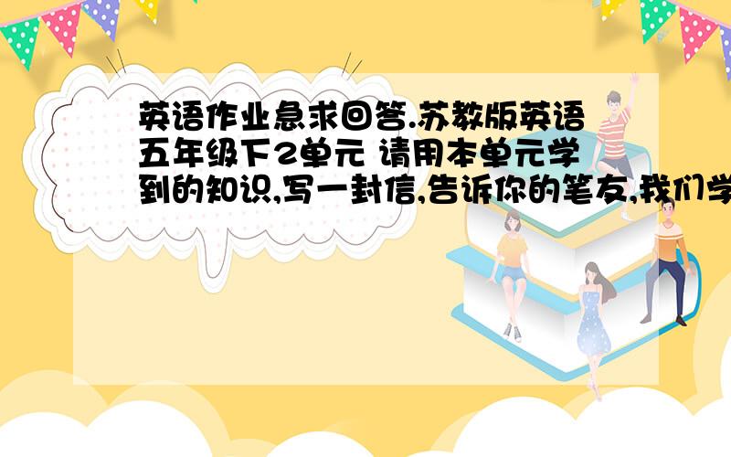 英语作业急求回答.苏教版英语五年级下2单元 请用本单元学到的知识,写一封信,告诉你的笔友,我们学校将在下周二举行Shoo