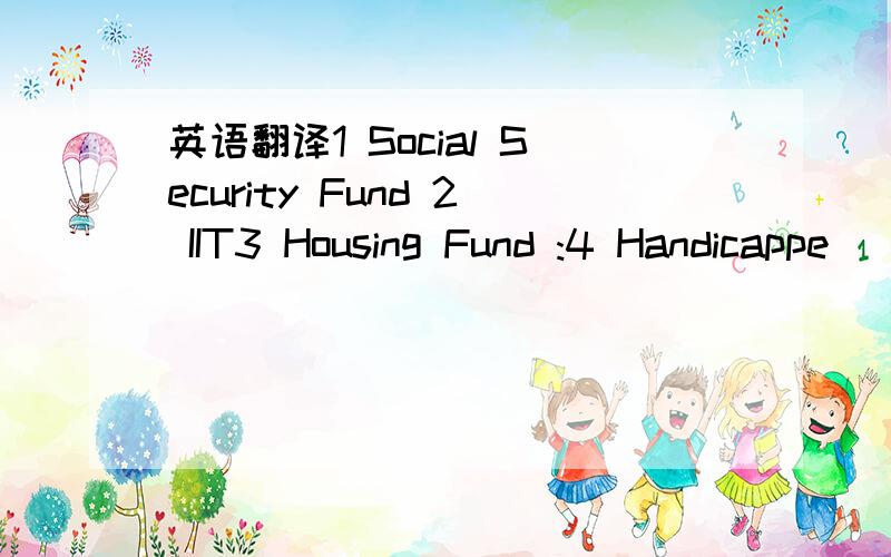 英语翻译1 Social Security Fund 2 IIT3 Housing Fund :4 Handicappe