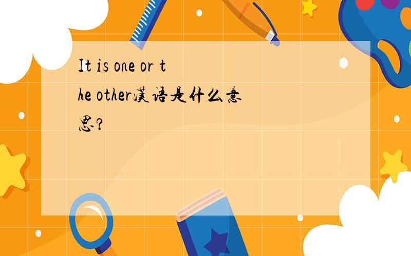 It is one or the other汉语是什么意思?