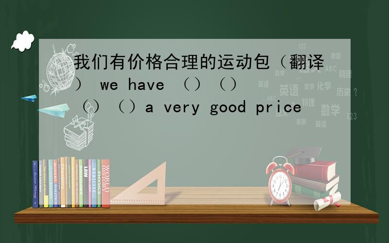 我们有价格合理的运动包（翻译） we have （）（）（）（）a very good price