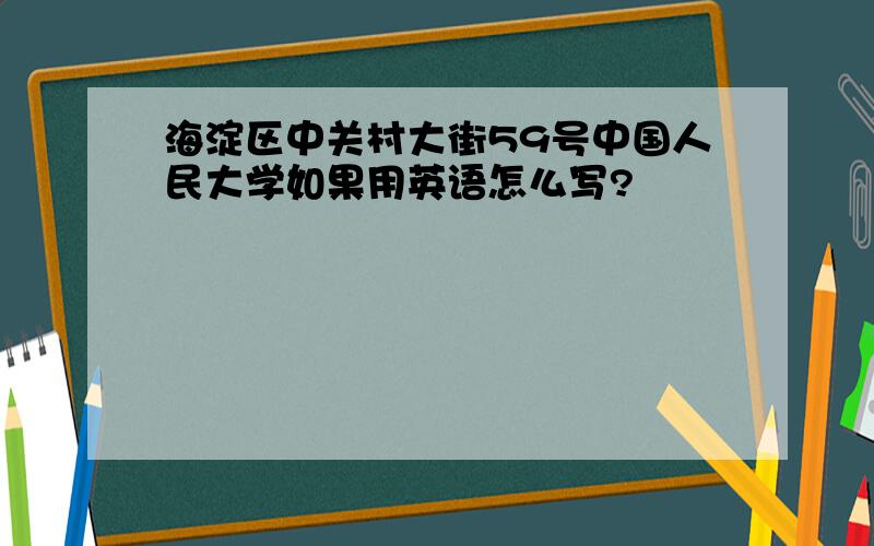 海淀区中关村大街59号中国人民大学如果用英语怎么写?