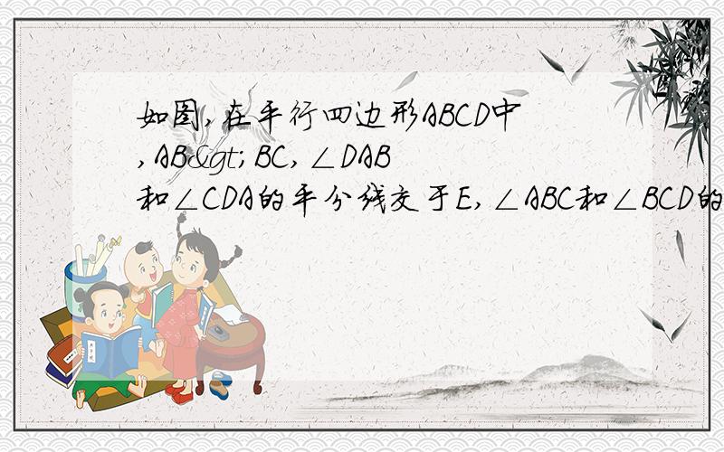 如图,在平行四边形ABCD中,AB>BC,∠DAB和∠CDA的平分线交于E,∠ABC和∠BCD的平分线交与F 试说