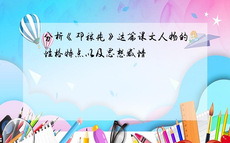 分析《邓稼先》这篇课文人物的性格特点以及思想感情