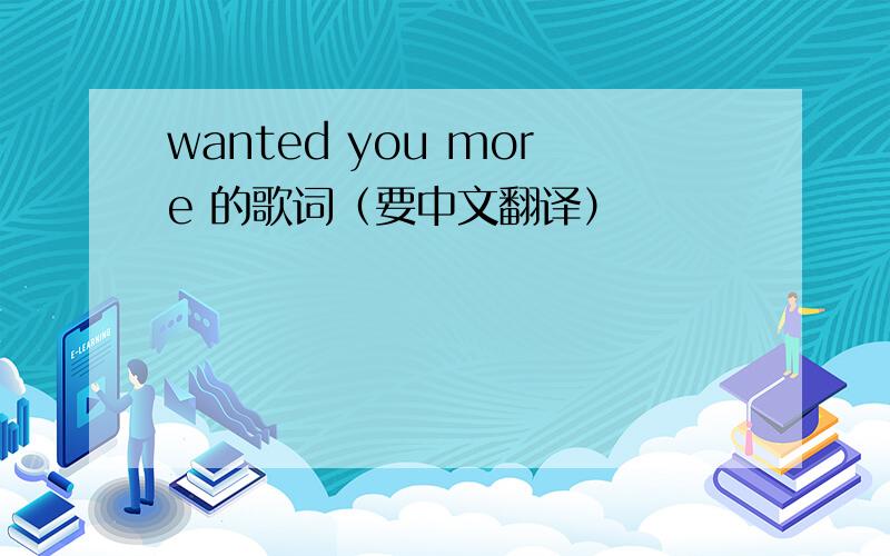 wanted you more 的歌词（要中文翻译）