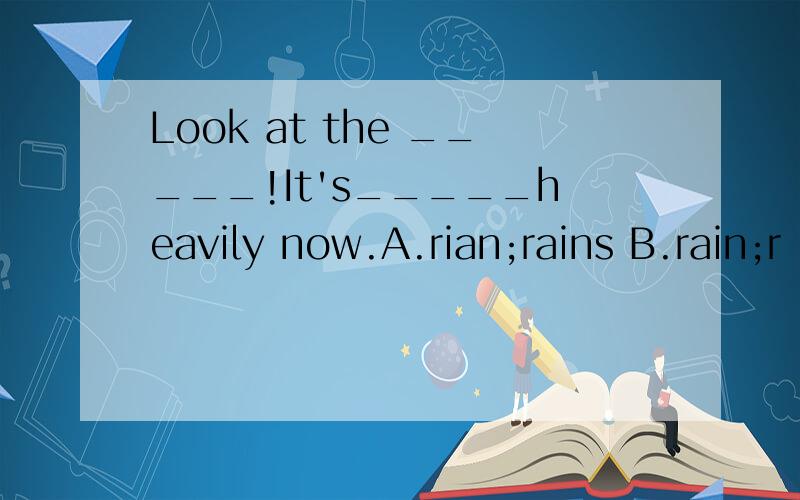 Look at the _____!It's_____heavily now.A.rian;rains B.rain;r