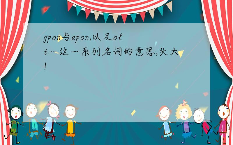 gpon与epon,以及olt…这一系列名词的意思,头大!