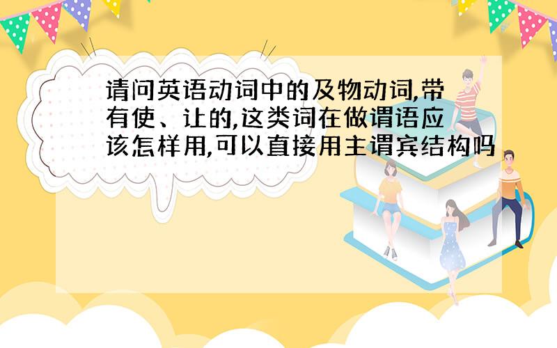 请问英语动词中的及物动词,带有使、让的,这类词在做谓语应该怎样用,可以直接用主谓宾结构吗