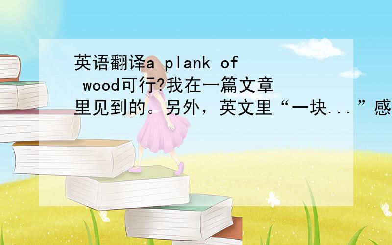 英语翻译a plank of wood可行?我在一篇文章里见到的。另外，英文里“一块...”感觉有好几个，